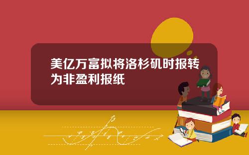 美亿万富拟将洛杉矶时报转为非盈利报纸