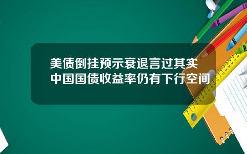 美债倒挂预示衰退言过其实中国国债收益率仍有下行空间