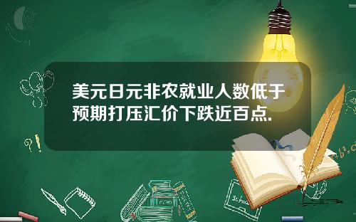 美元日元非农就业人数低于预期打压汇价下跌近百点.