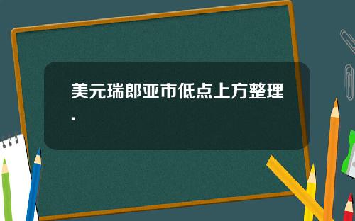 美元瑞郎亚市低点上方整理.