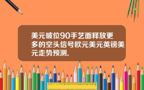 美元破位90手艺面释放更多的空头信号欧元美元英镑美元走势预测.