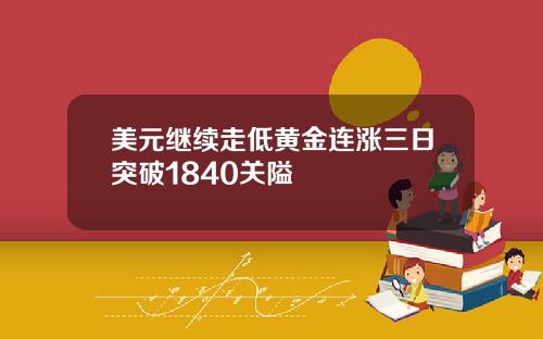 美元继续走低黄金连涨三日突破1840关隘