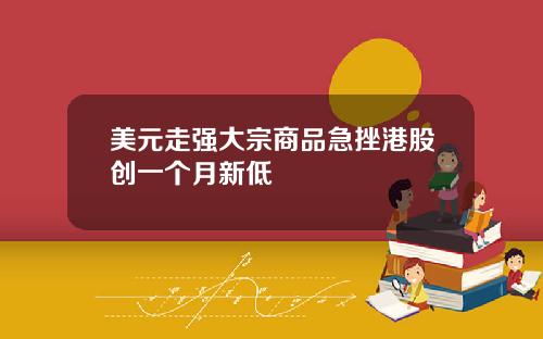 美元走强大宗商品急挫港股创一个月新低