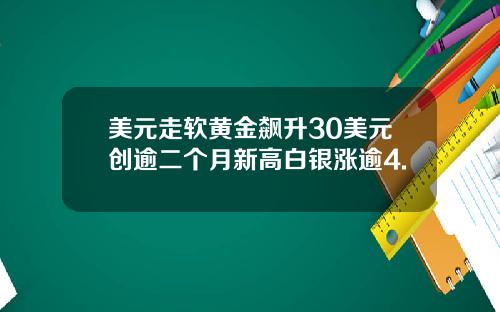 美元走软黄金飙升30美元创逾二个月新高白银涨逾4.