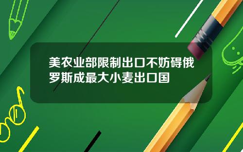 美农业部限制出口不妨碍俄罗斯成最大小麦出口国