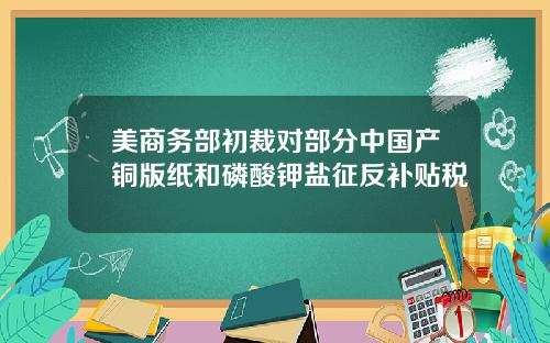 美商务部初裁对部分中国产铜版纸和磷酸钾盐征反补贴税