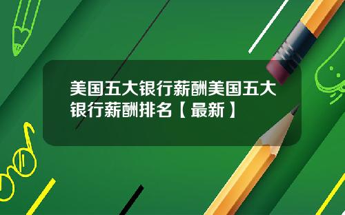 美国五大银行薪酬美国五大银行薪酬排名【最新】