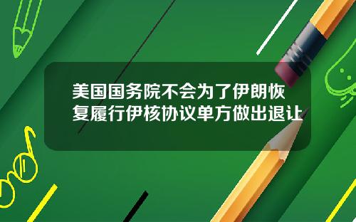 美国国务院不会为了伊朗恢复履行伊核协议单方做出退让