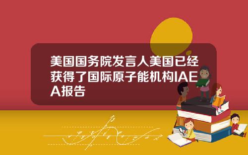 美国国务院发言人美国已经获得了国际原子能机构IAEA报告