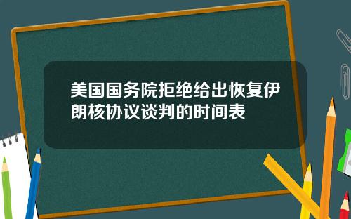 美国国务院拒绝给出恢复伊朗核协议谈判的时间表