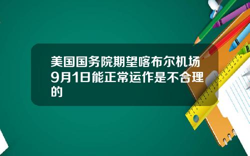 美国国务院期望喀布尔机场9月1日能正常运作是不合理的