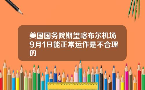 美国国务院期望喀布尔机场9月1日能正常运作是不合理的