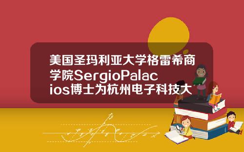 美国圣玛利亚大学格雷希商学院SergioPalacios博士为杭州电子科技大学MBA学员授课