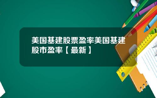 美国基建股票盈率美国基建股市盈率【最新】