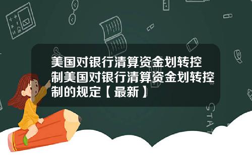 美国对银行清算资金划转控制美国对银行清算资金划转控制的规定【最新】