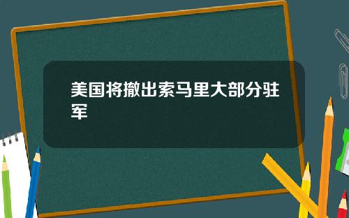 美国将撤出索马里大部分驻军