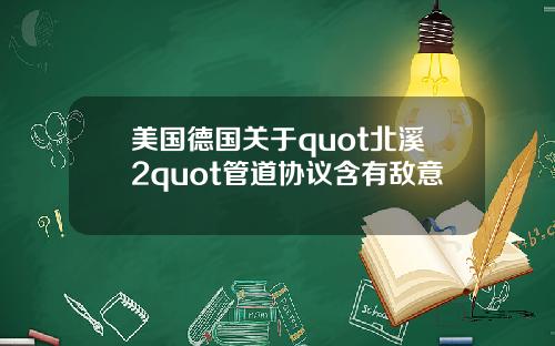 美国德国关于quot北溪2quot管道协议含有敌意