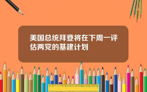 美国总统拜登将在下周一评估两党的基建计划