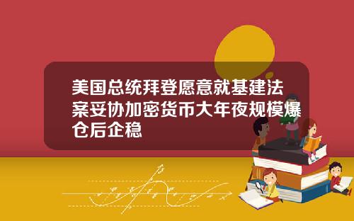 美国总统拜登愿意就基建法案妥协加密货币大年夜规模爆仓后企稳