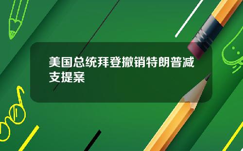 美国总统拜登撤销特朗普减支提案