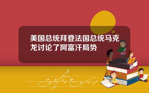 美国总统拜登法国总统马克龙讨论了阿富汗局势