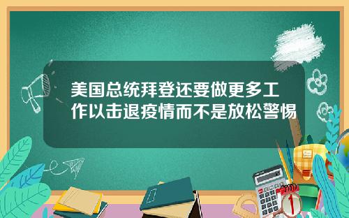 美国总统拜登还要做更多工作以击退疫情而不是放松警惕