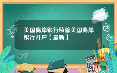 美国离岸银行监管美国离岸银行开户【最新】