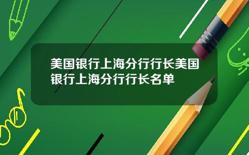 美国银行上海分行行长美国银行上海分行行长名单