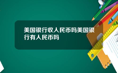 美国银行收人民币吗美国银行有人民币吗