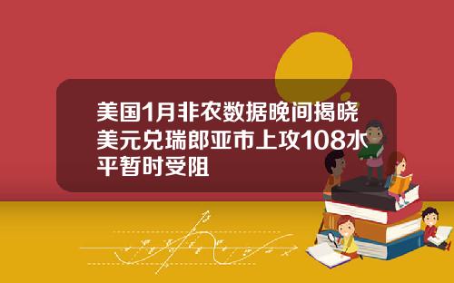 美国1月非农数据晚间揭晓美元兑瑞郎亚市上攻108水平暂时受阻