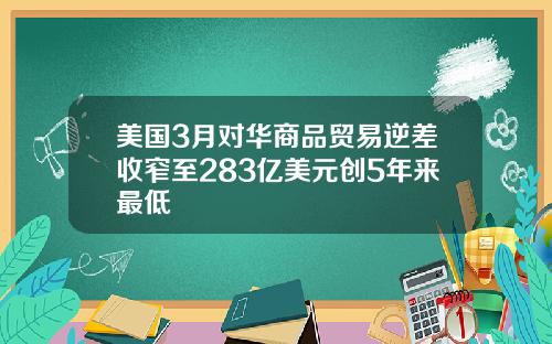 美国3月对华商品贸易逆差收窄至283亿美元创5年来最低