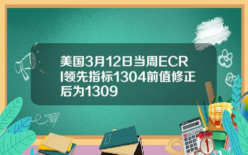 美国3月12日当周ECRI领先指标1304前值修正后为1309