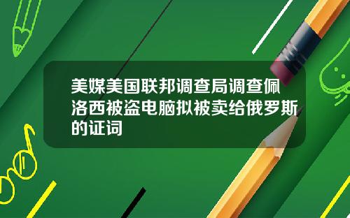 美媒美国联邦调查局调查佩洛西被盗电脑拟被卖给俄罗斯的证词