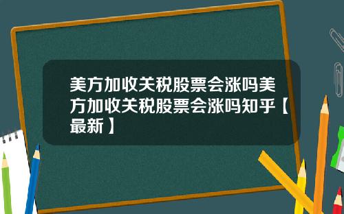 美方加收关税股票会涨吗美方加收关税股票会涨吗知乎【最新】