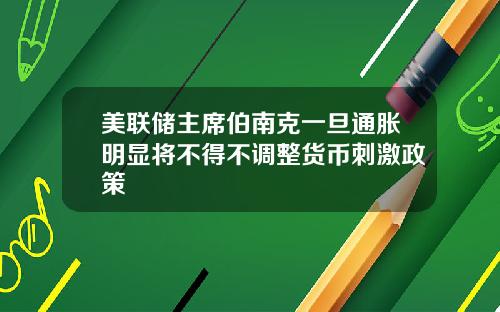 美联储主席伯南克一旦通胀明显将不得不调整货币刺激政策