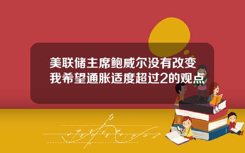 美联储主席鲍威尔没有改变我希望通胀适度超过2的观点