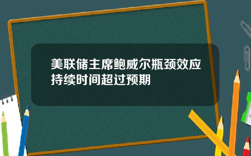 美联储主席鲍威尔瓶颈效应持续时间超过预期