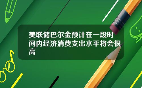 美联储巴尔金预计在一段时间内经济消费支出水平将会很高