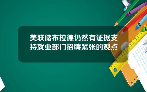 美联储布拉德仍然有证据支持就业部门招聘紧张的观点