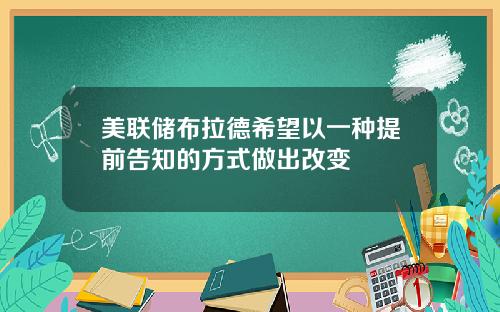 美联储布拉德希望以一种提前告知的方式做出改变