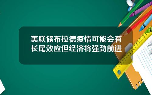 美联储布拉德疫情可能会有长尾效应但经济将强劲前进