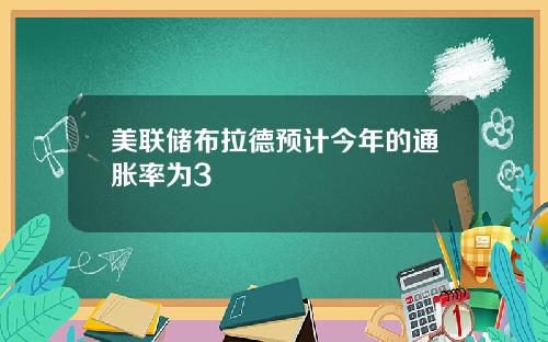 美联储布拉德预计今年的通胀率为3