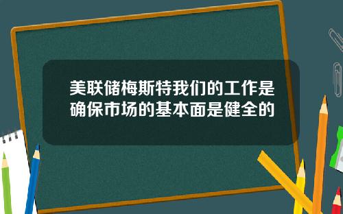 美联储梅斯特我们的工作是确保市场的基本面是健全的