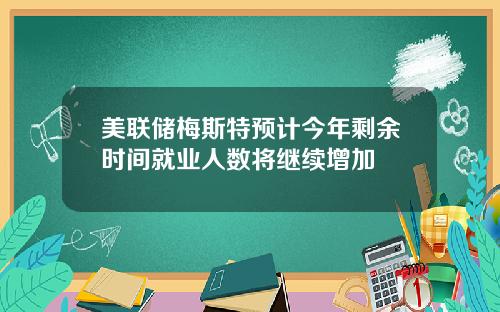 美联储梅斯特预计今年剩余时间就业人数将继续增加