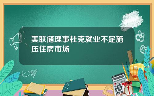 美联储理事杜克就业不足施压住房市场