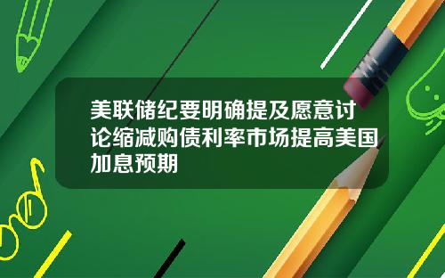 美联储纪要明确提及愿意讨论缩减购债利率市场提高美国加息预期