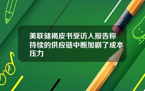 美联储褐皮书受访人报告称持续的供应链中断加剧了成本压力