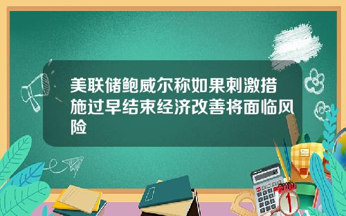 美联储鲍威尔称如果刺激措施过早结束经济改善将面临风险