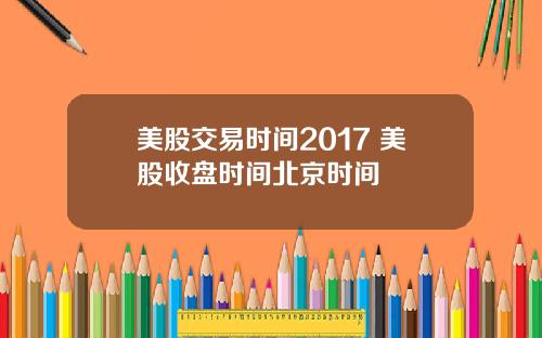 美股交易时间2017 美股收盘时间北京时间