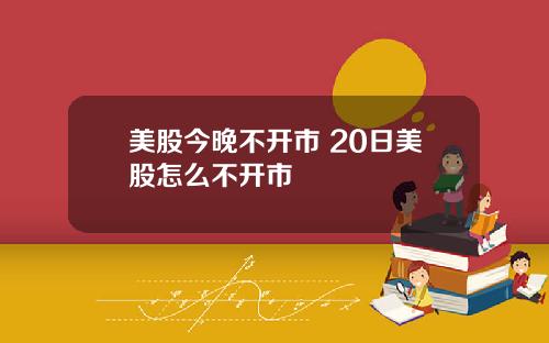 美股今晚不开市 20日美股怎么不开市